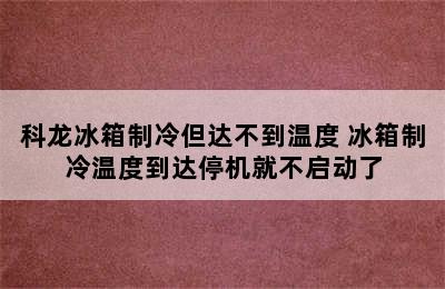 科龙冰箱制冷但达不到温度 冰箱制冷温度到达停机就不启动了